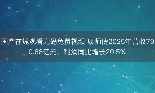 国产在线观看无码免费视频 康师傅2025年营收790.68亿元，利润同比增长20.5%
