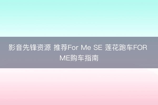 影音先锋资源 推荐For Me SE 莲花跑车FOR ME购车指南