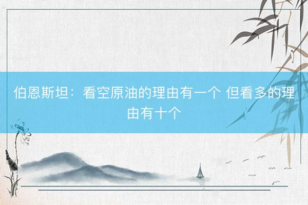 伯恩斯坦：看空原油的理由有一个 但看多的理由有十个
