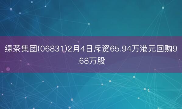 绿茶集团(06831)2月4日斥资65.94万港元回购9.68万股