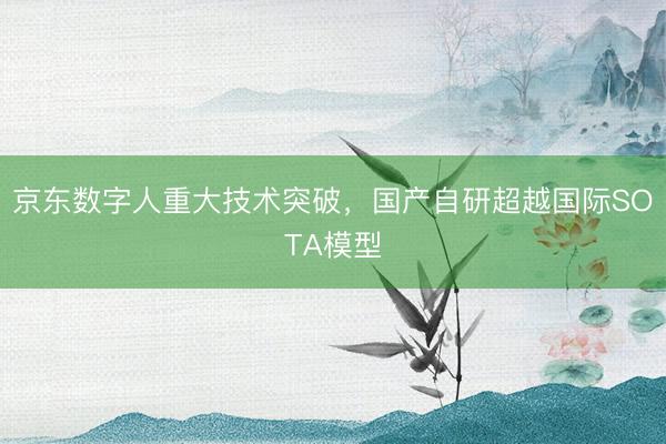 京东数字人重大技术突破，国产自研超越国际SOTA模型