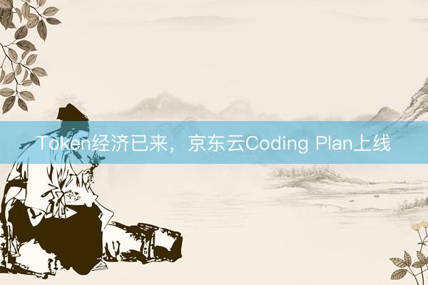 Token经济已来，京东云Coding Plan上线
