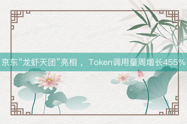 京东“龙虾天团”亮相 ，Token调用量周增长455%