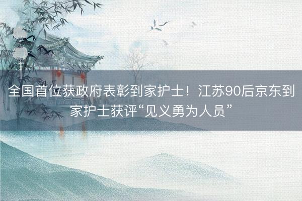 全国首位获政府表彰到家护士！江苏90后京东到家护士获评“见义勇为人员”