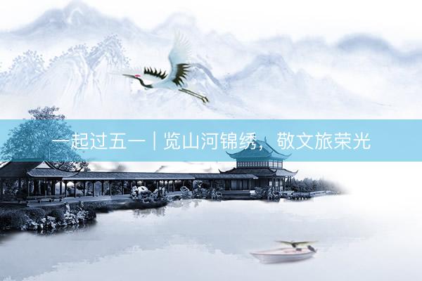 一起过五一 | 览山河锦绣，敬文旅荣光