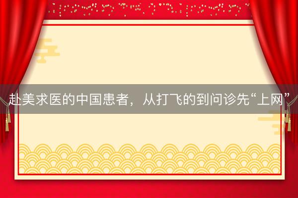 赴美求医的中国患者，从打飞的到问诊先“上网”