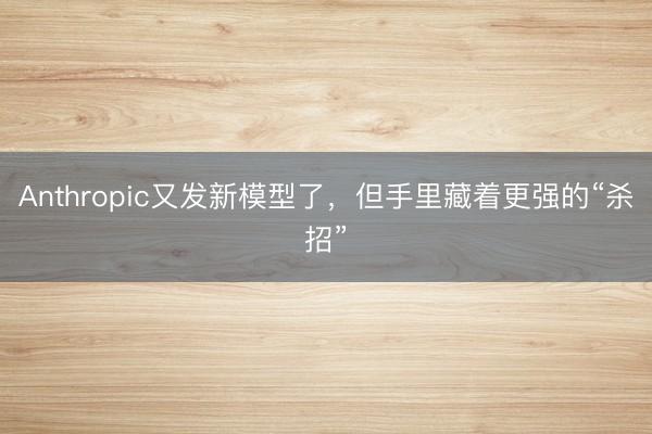 Anthropic又发新模型了，但手里藏着更强的“杀招”
