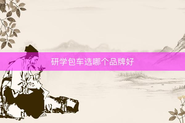研学包车选哪个品牌好