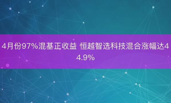 4月份97%混基正收益 恒越智选科技混合涨幅达44.9%