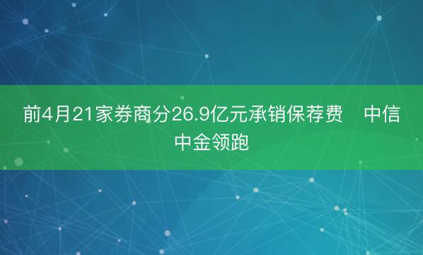 前4月21家券商分26.9亿元承销保荐费 中信中金领跑