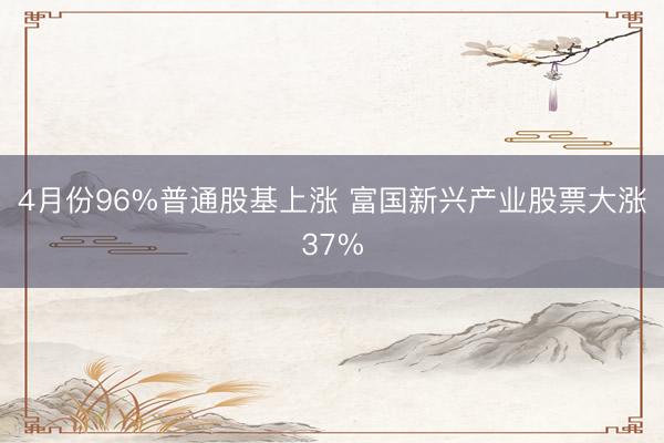 4月份96%普通股基上涨 富国新兴产业股票大涨37%