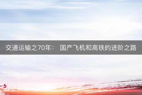 交通运输之70年: 国产飞机和高铁的进阶之路