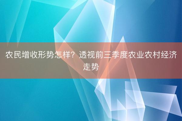 农民增收形势怎样？透视前三季度农业农村经济走势