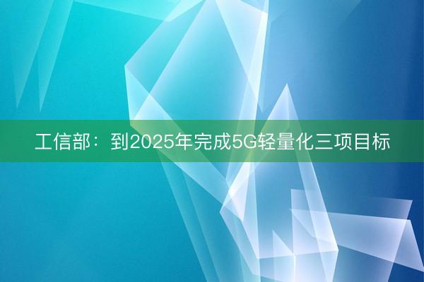 工信部：到2025年完成5G轻量化三项目标