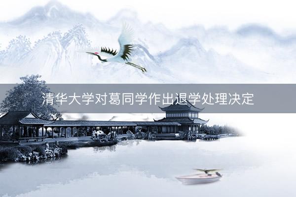 清华大学对葛同学作出退学处理决定
