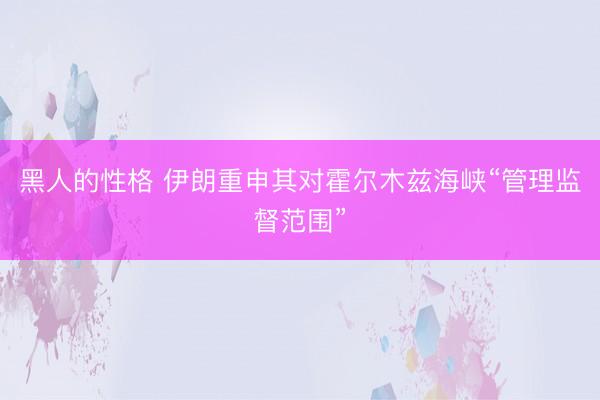 黑人的性格 伊朗重申其对霍尔木兹海峡“管理监督范围”
