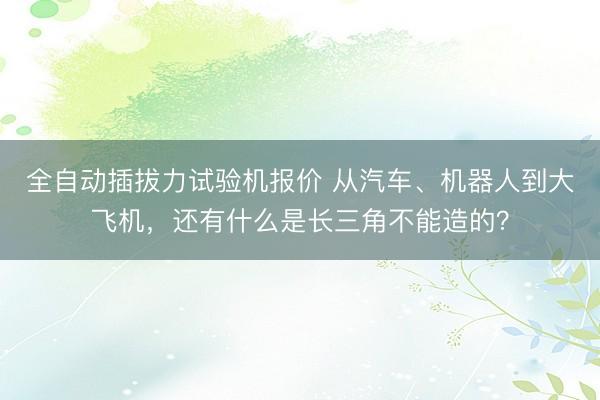 全自动插拔力试验机报价 从汽车、机器人到大飞机，还有什么是长三角不能造的？