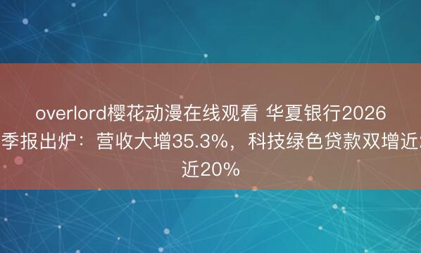 overlord樱花动漫在线观看 华夏银行2026年一季报出炉：营收大增35.3%，科技绿色贷款双增近20%