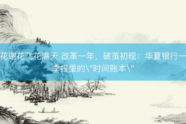 花谢花飞花满天 改革一年，破茧初现：华夏银行一季报里的