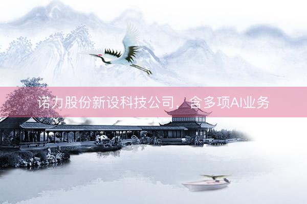 诺力股份新设科技公司,含多项AI业务