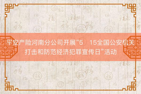 平安产险河南分公司开展“5・15全国公安机关打击和防范经济犯罪宣传日”活动