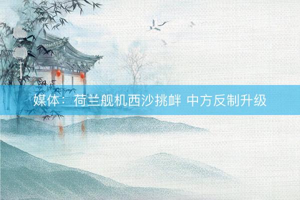 媒体：荷兰舰机西沙挑衅 中方反制升级