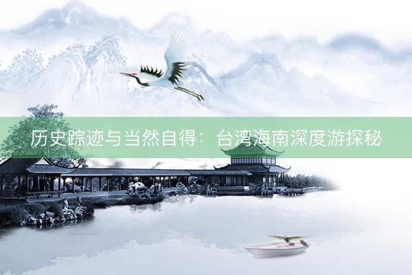 历史踪迹与当然自得：台湾海南深度游探秘