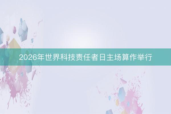 2026年世界科技责任者日主场算作举行