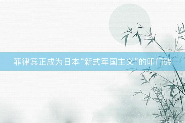 菲律宾正成为日本“新式军国主义”的叩门砖