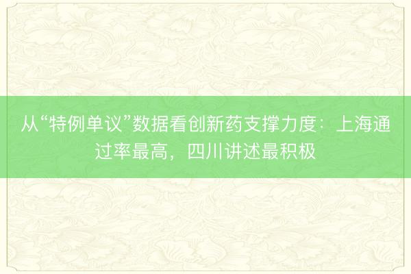 从“特例单议”数据看创新药支撑力度:上海通过率最高,四川讲述最积极