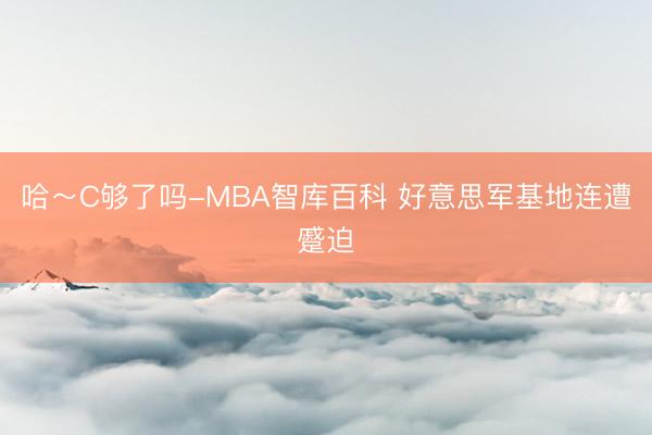 哈～C够了吗-MBA智库百科 好意思军基地连遭蹙迫