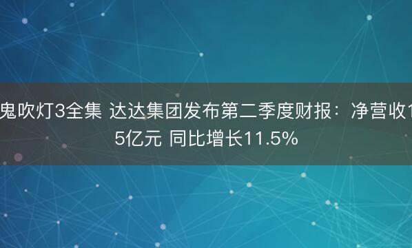 鬼吹灯3全集 达达集团发布第二季度财报：净营收15亿元 同比增长11.5%