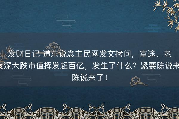 发财日记 遭东说念主民网发文拷问，富途、老虎夜深大跌市值挥发超百亿，发生了什么？紧要陈说来了！
