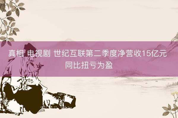 真相 电视剧 世纪互联第二季度净营收15亿元 同比扭亏为盈