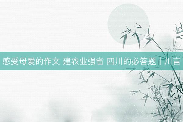 感受母爱的作文 建农业强省 四川的必答题丨川言