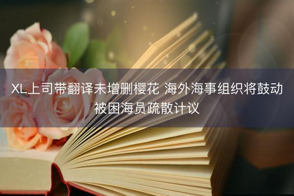 XL上司带翻译未增删樱花 海外海事组织将鼓动被困海员疏散计议