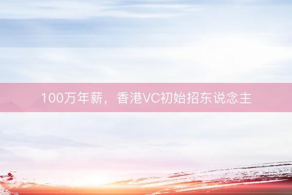 100万年薪，香港VC初始招东说念主