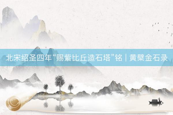 北宋绍圣四年“赐紫比丘造石塔”铭 | 黄檗金石录