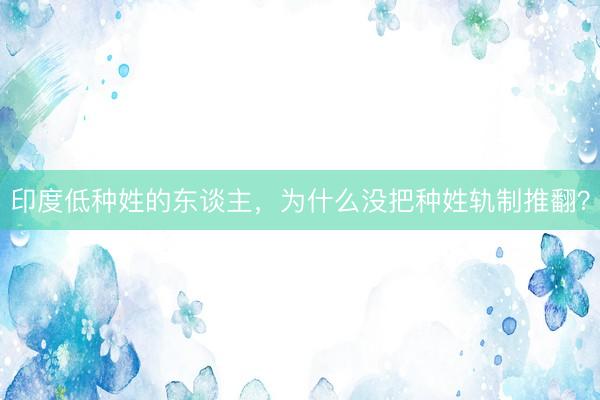 印度低种姓的东谈主,为什么没把种姓轨制推翻?