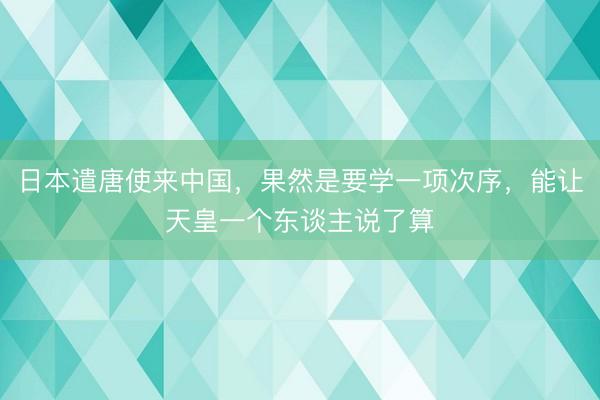 日本遣唐使来中国，果然是要学一项次序，能让天皇一个东谈主说了算