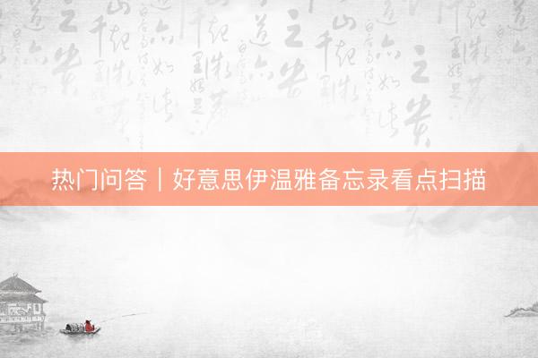 热门问答｜好意思伊温雅备忘录看点扫描