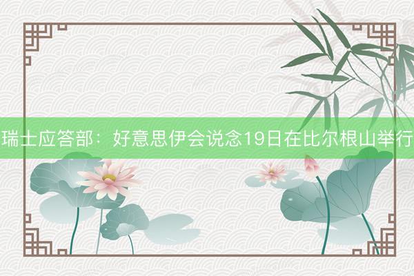 瑞士应答部：好意思伊会说念19日在比尔根山举行
