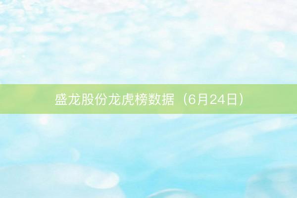 盛龙股份龙虎榜数据（6月24日）