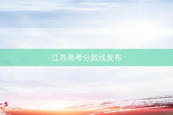 江苏高考分数线发布