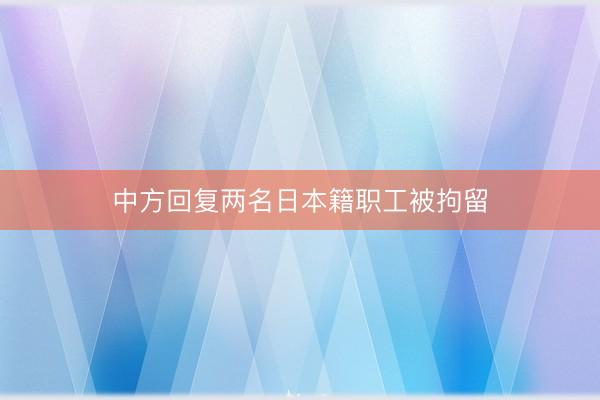 中方回复两名日本籍职工被拘留